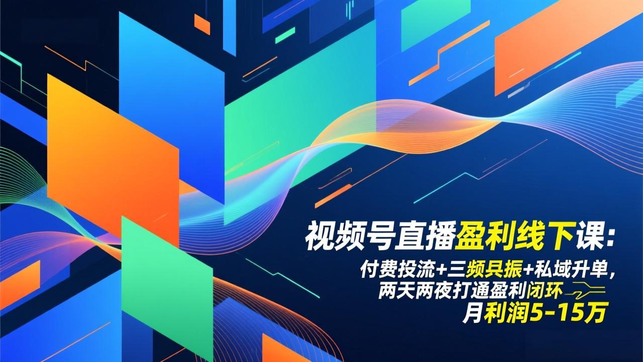 视频号直播盈利线下课：付费投流+三频共振+私域升单，两天两夜打通盈利闭环，月利润5-15万-百货大全