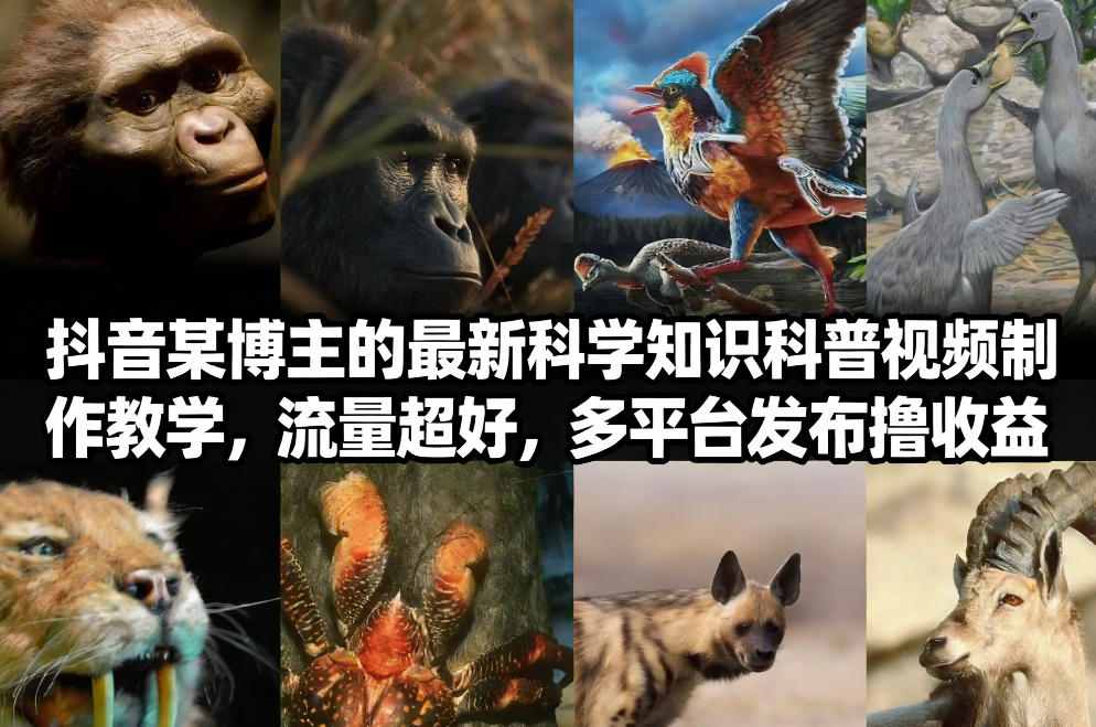 抖音60W粉丝博主最新科学知识科普视频制作教学，流量超好，多平台发布撸收益-百货大全