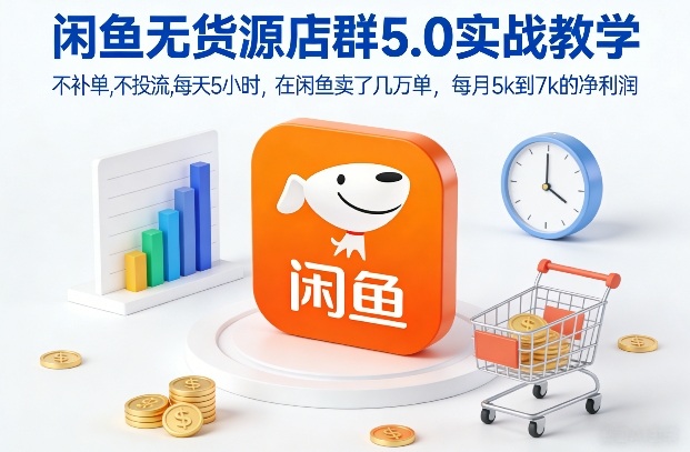 闲鱼无货源店群5.0实战教学，不补单，不投流，每天5小时，在闲鱼卖了几万单，每月5k到7k的净利润-百货大全