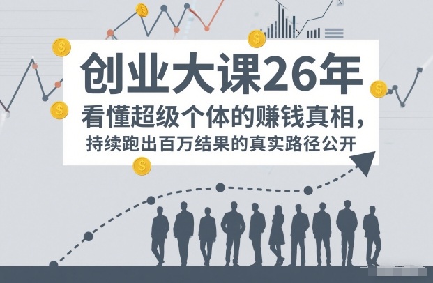 百万IP成交创业大课26年，看懂超级个体的賺钱真相，持续跑出百万结果的真实路径公开-百货大全