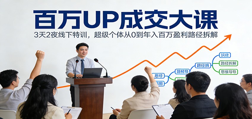 百万UP成交大课：3天2夜线下特训，超级个体从0到年入百万盈利路径拆解-百货大全