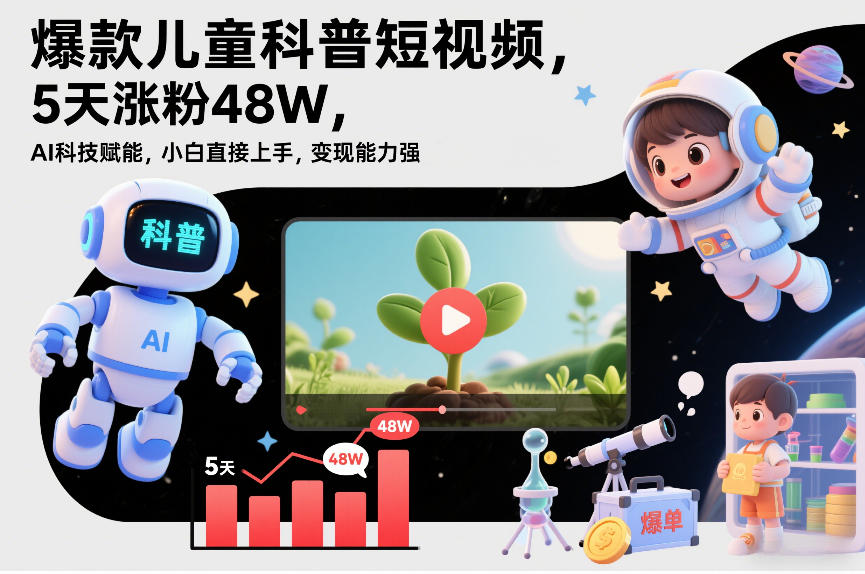 爆款儿童科普短视频，5天涨粉48W，AI科技赋能，小白直接上手，变现能力强，橱窗带货爆单不停-百货大全