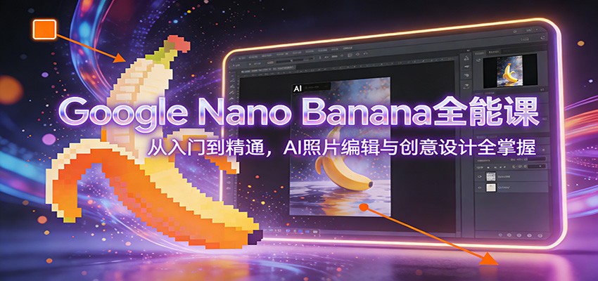 Google Nano Banana全能课：从入门到精通，AI照片编辑与创意设计全掌握-百货大全