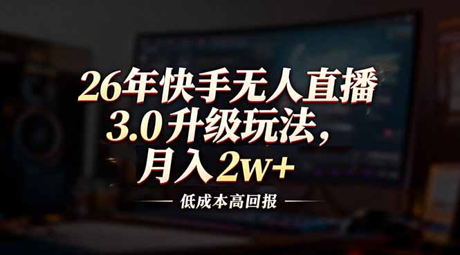 26年快手无人直播3.0升级玩法，低成本高回报，月入2w+-百货大全
