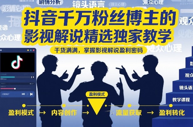 抖音千万粉丝博主的影视解说精选独家教学，干货满满，掌握影视解说盈利密码-百货大全