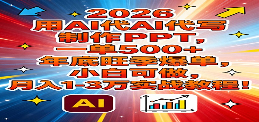 2026用AI代写制作PPT，一单500+，年底旺季爆单，小白可做，月入1-3万实战教程-百货大全