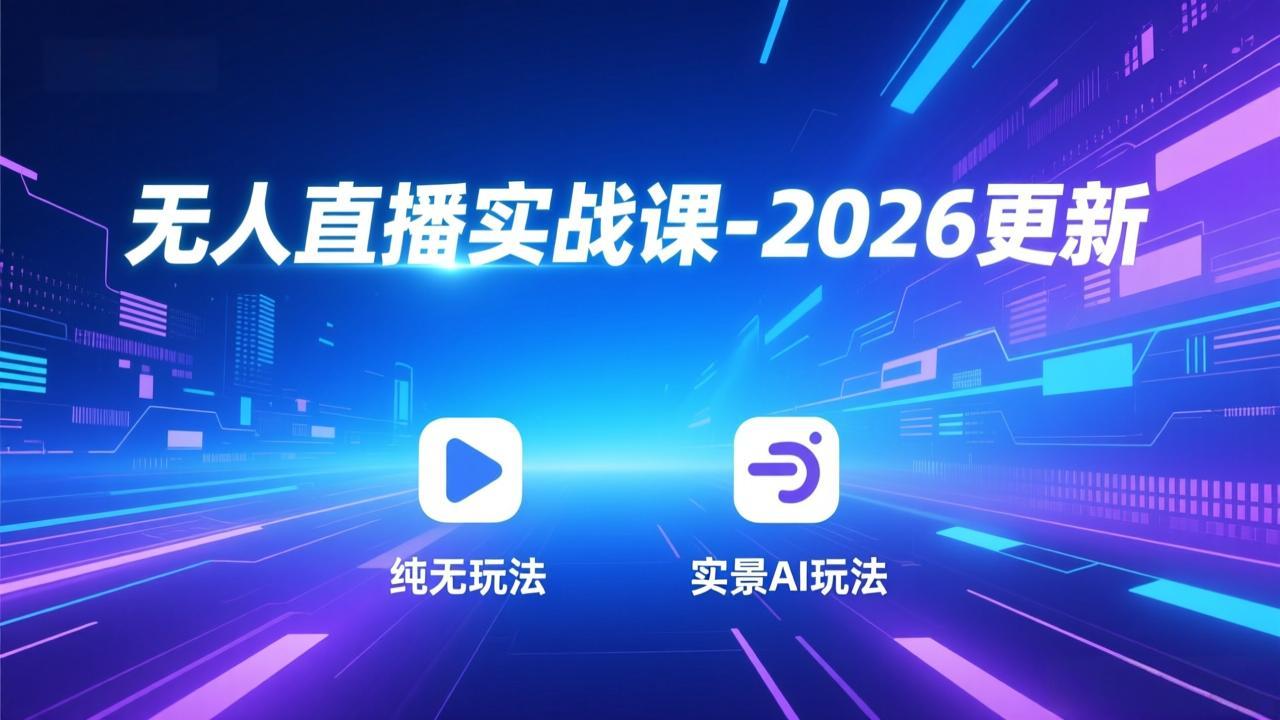 无人直播实战课-2026更新：纯无玩法、实景AI、真人玩法、绿幕玩法、真转无玩法、麒麟臂摇手等-百货大全