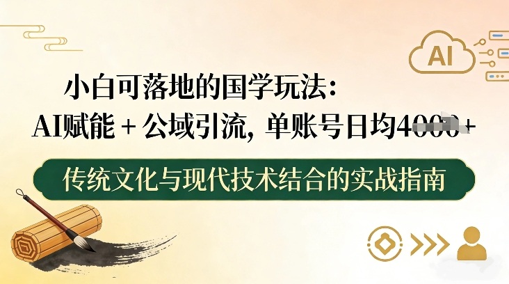 小白可落地的国学玩法：AI赋能+公域引流，单账号日均4张-百货大全