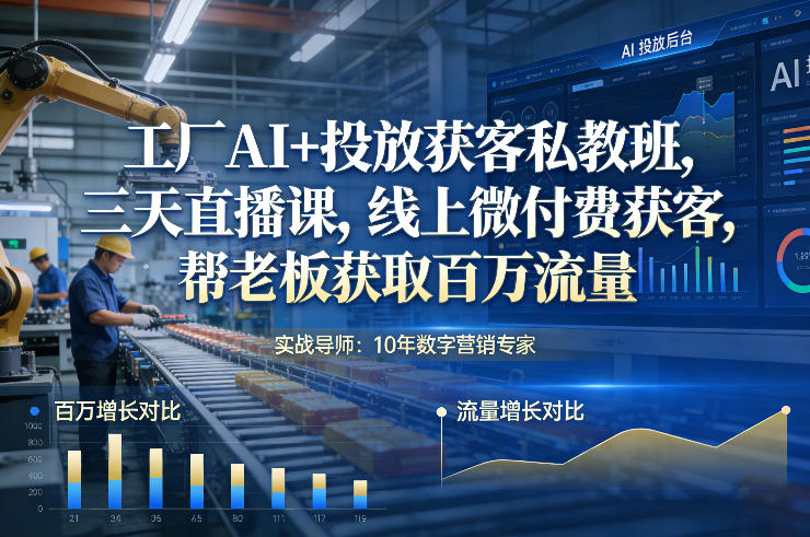工厂AI+投放获客私教班，三天直播课，线上微付费获客，帮老板获取百万流量-百货大全