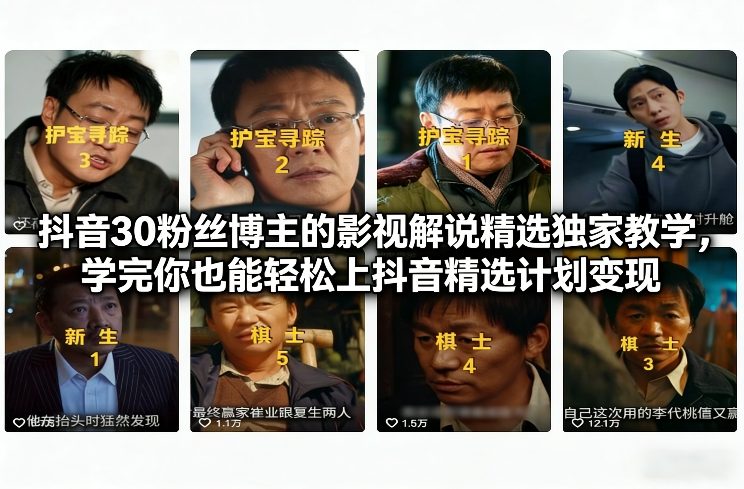 抖音30粉丝博主的影视解说精选独家教学，学完你也能轻松上抖音精选计划变现-百货大全