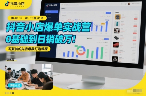 抖音小店爆单实战营，0基础到日销破万，可复制的抖店爆款打造课程-百货大全