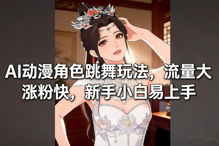 AI动漫角色跳舞玩法，流量大涨粉快，新手小白易上手-百货大全