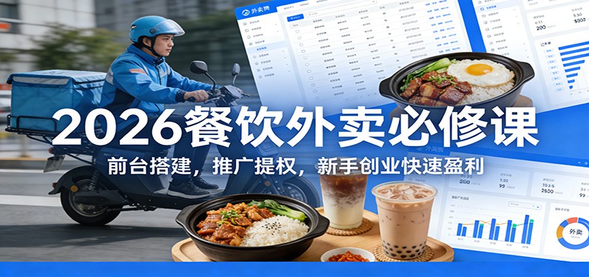 2026餐饮外卖必修课：前台搭建，推广提权，新手创业快速盈利-百货大全