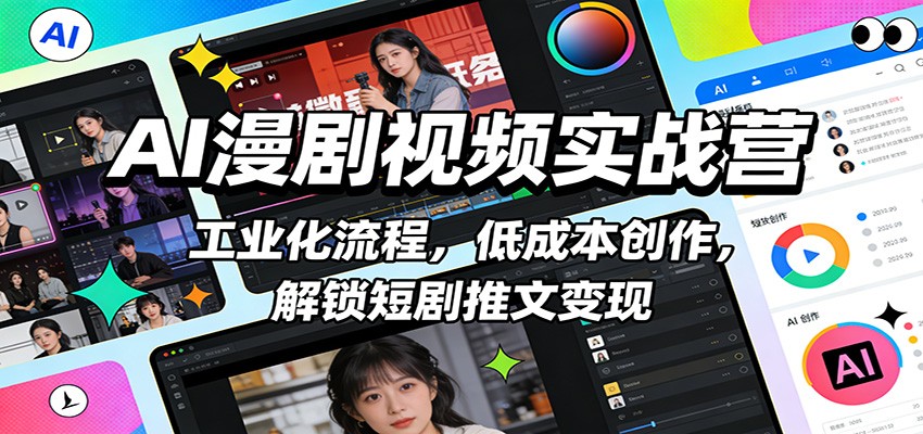 AI漫剧视频实战营：工业化流程，低成本创作，解锁短剧推文变现-百货大全