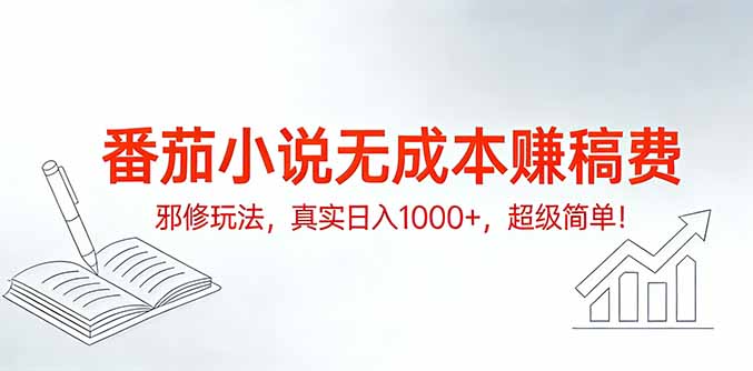 番茄小说无成本赚稿费邪修玩法，真实日入1000+，超级简单！-百货大全