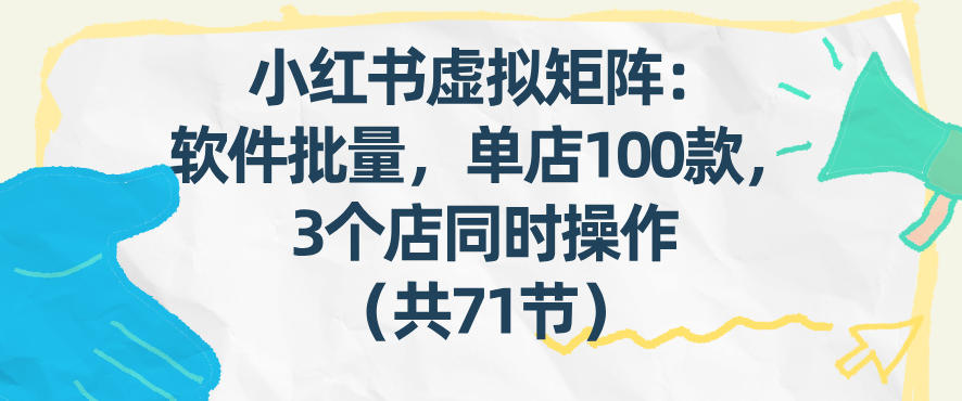小红书虚拟矩阵：软件批量发笔记，单店100款，3个店同时操作(共71节)-百货大全