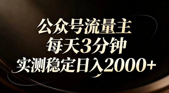 【公众号流量主】红利回归！AI四步法每天3分钟，实测稳定日入2000+-百货大全