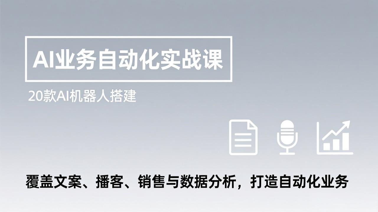 AI业务自动化实战课，20款AI机器人搭建，覆盖文案、播客、销售与数据分析，打造自动化业务-百货大全