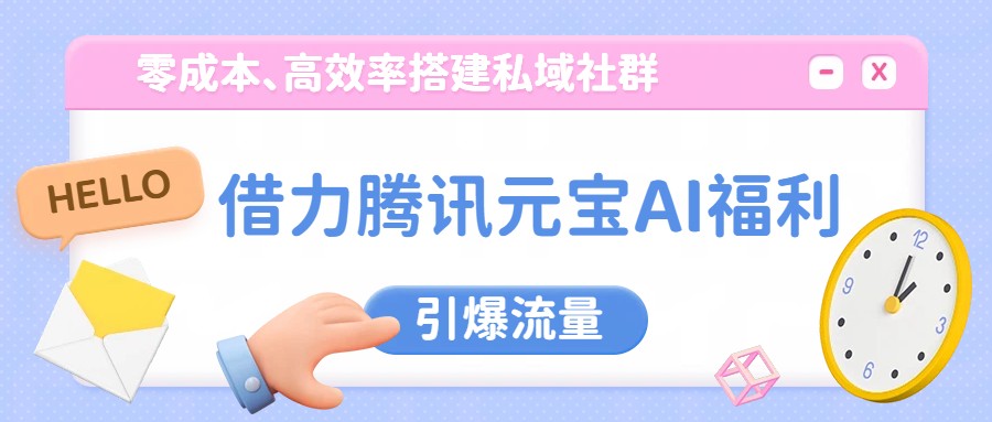 借力腾讯元宝AI福利，零成本、高效率搭建私域社群，引爆流量-百货大全