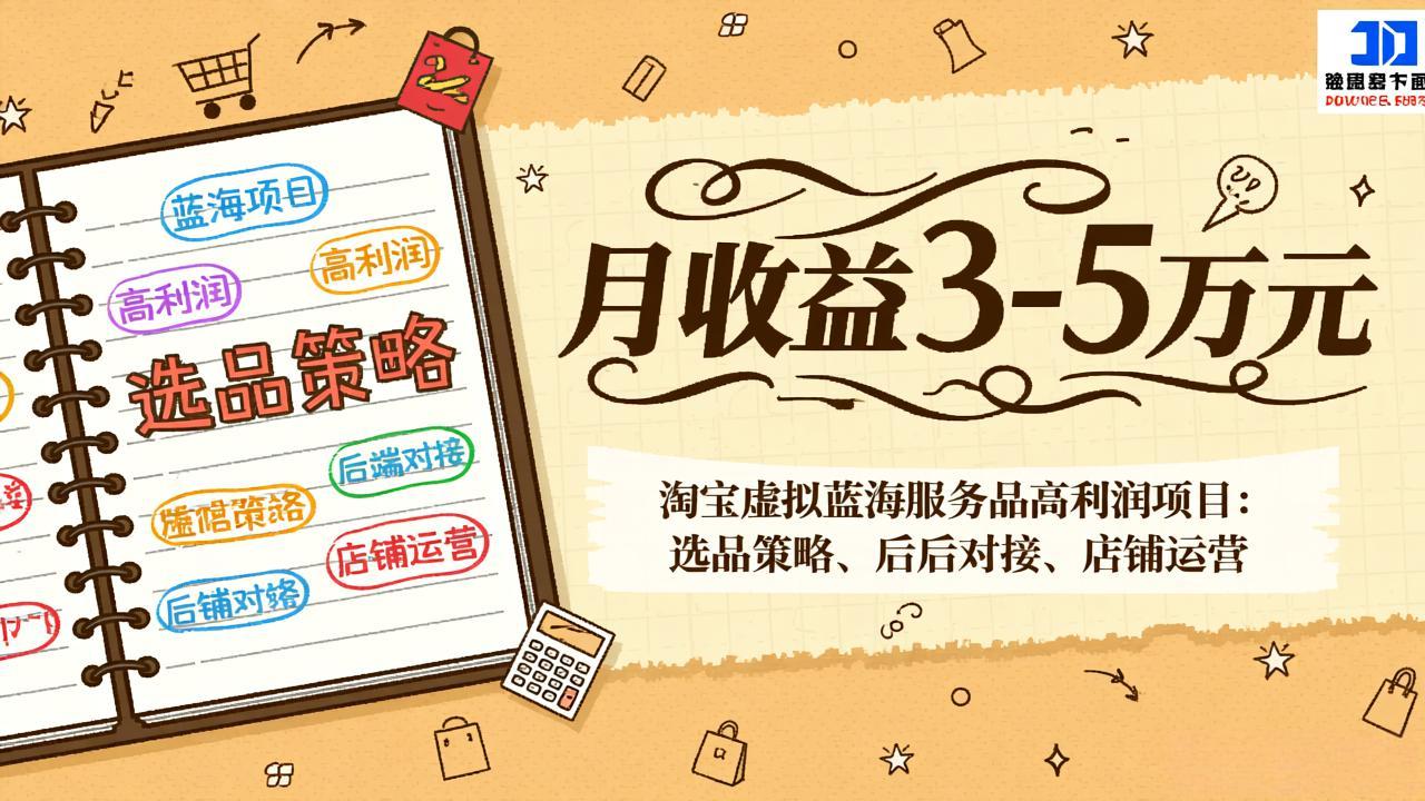 淘宝虚拟蓝海服务品高利润项目：选品策略、后端对接、店铺运营，月收益可达3-5万元-百货大全
