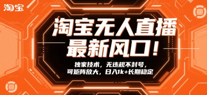 淘宝无人直播最新风口！独家技术，无违规不封号，可矩阵放大，日入1k+长期稳定【揭秘】-百货大全
