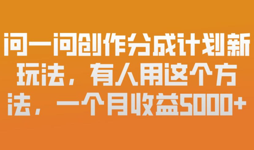问一问创作分成计划新玩法，有人用这个方法，一个月收益5k，新手友好，有微信就能做【揭秘】-百货大全