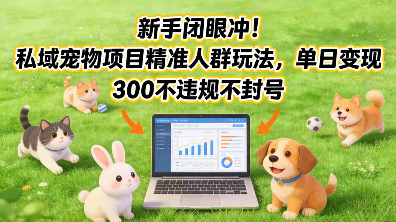 新手闭眼冲！私域宠物项目精准人群玩法，单日变现3张不违规不封号-百货大全