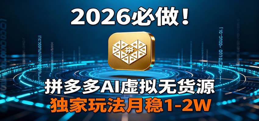 2026 必做！拼多多 AI 虚拟无货源，独家玩法月稳 1-2W-百货大全