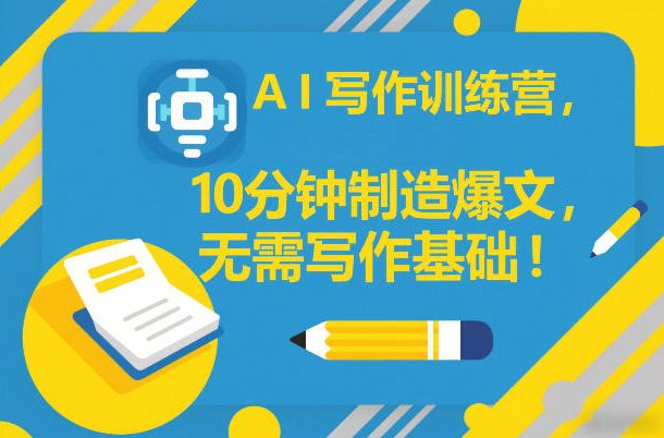 AI写作训练营，10分钟制造爆文，无需写作基础-百货大全