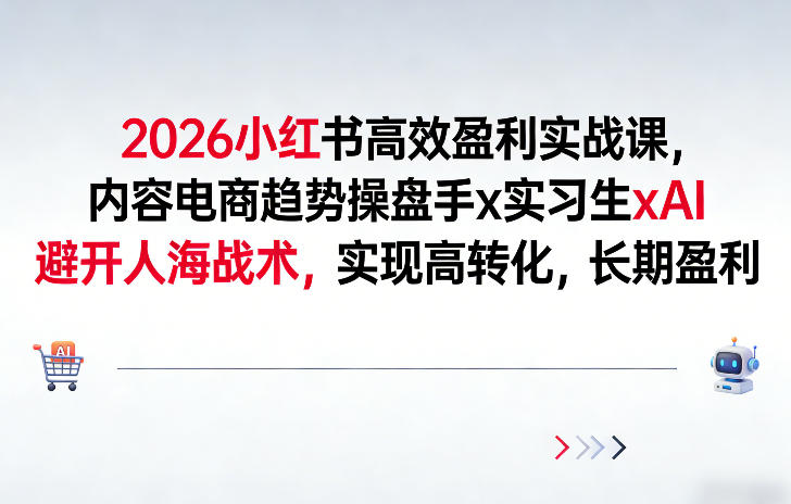 2026小红书高效盈利实战课，内容电商趋势操盘手x实习生xAI，避开人海战术，实现高转化，长期盈利-百货大全