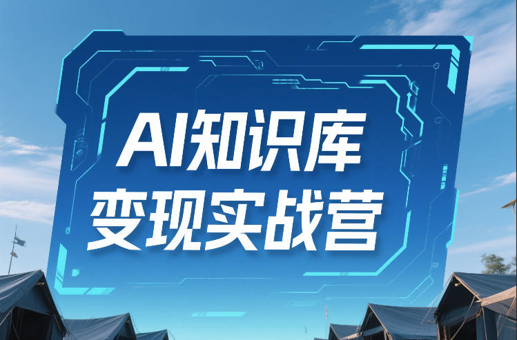 AI知识库变现实战营，不会做产品？不会变现？不会做内容？这一套，让你马上能卖+未来能做-百货大全