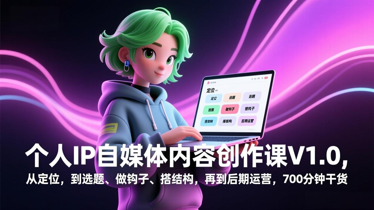 个人IP自媒体内容创作课V1.0，从定位，到选题、做钩子、搭结构，再到后期运营，700分钟干货-百货大全