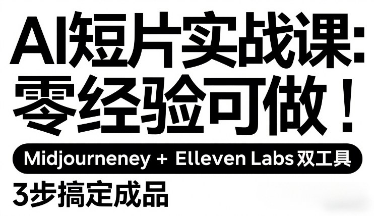 AI短片实战课：零经验可做，Midjourney+ElevenLabs双工具，3步搞定成品-百货大全