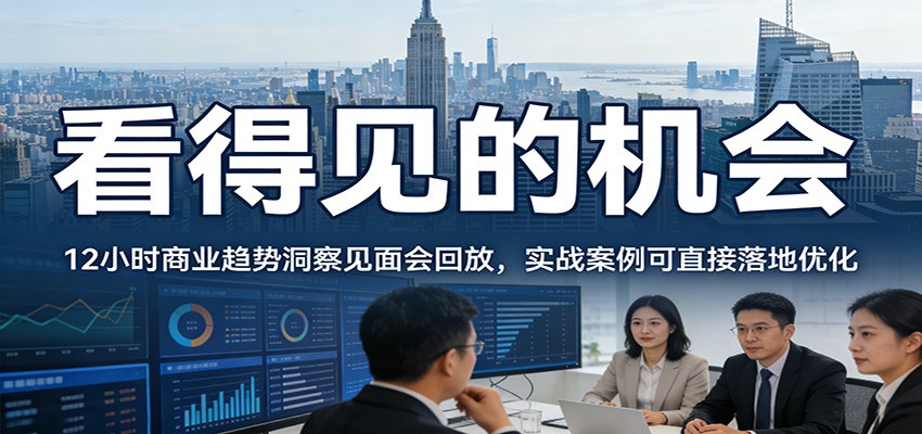 2026看得见的机会,12小时商业趋势洞察见面会回放,实战案例可直接落地优化-百货大全