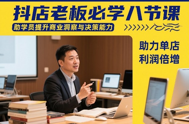 抖店老板必学八节课，助学员提升商业洞察与决策能力，助力单店利润倍增-百货大全