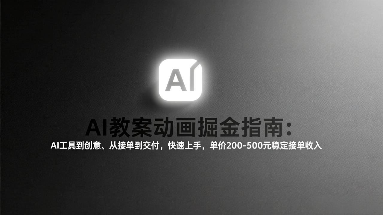 AI教案动画掘金指南：从工具到创意、从接单到交付，快速上手，单价200-500元稳定接单收入-百货大全
