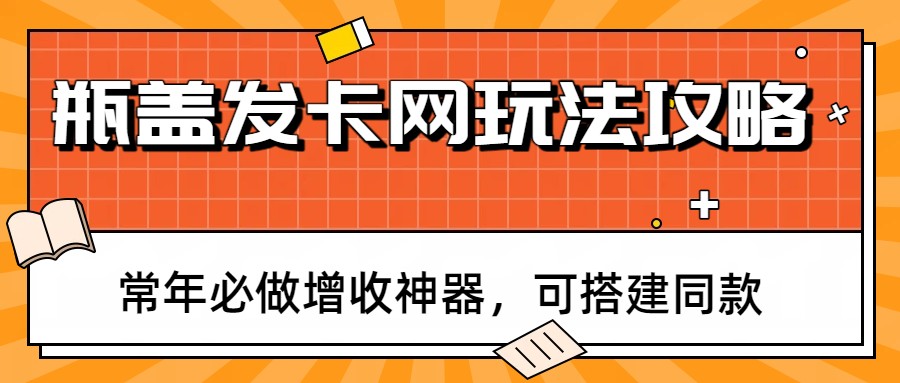 瓶盖发卡网玩法攻略，常年必做增收神器，可搭建同款-百货大全