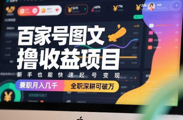 百家号图文撸收益项目，新手也能快速起号变现，兼职月入几千，全职深耕可破万-百货大全