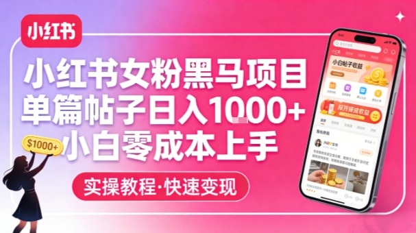 小红书女粉黑马项目，单篇帖子日入1k+，小白零成本上手-百货大全