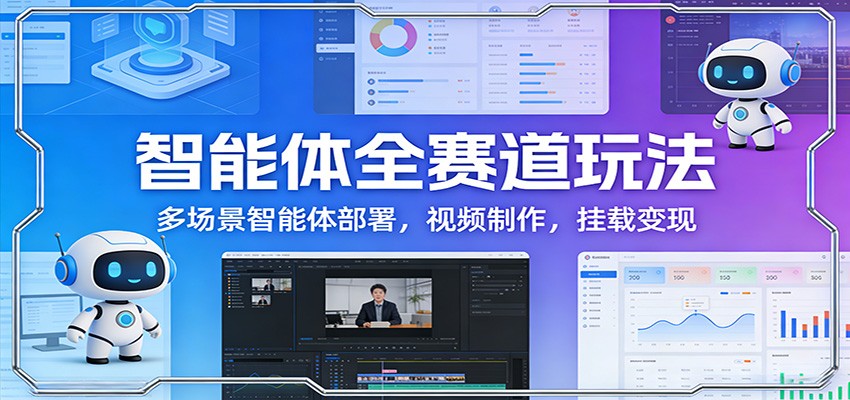 智能体全赛道玩法：多场景智能体部署，视频制作，挂载变现-百货大全