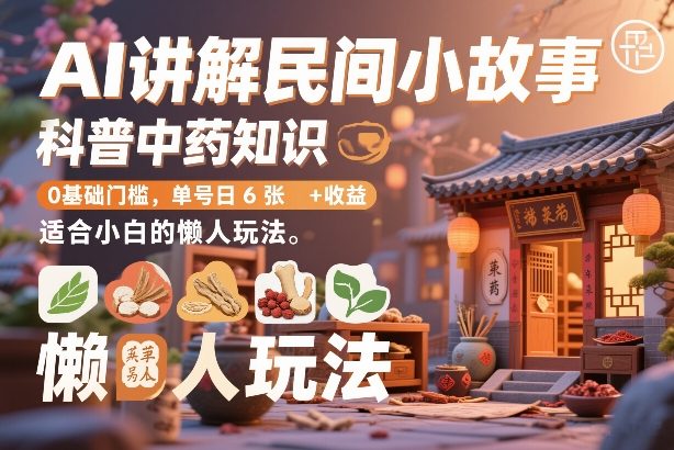 AI讲解民间小故事，科普中药知识，0基础门槛，单号日6张+收益，适合小白的懒人玩法-百货大全