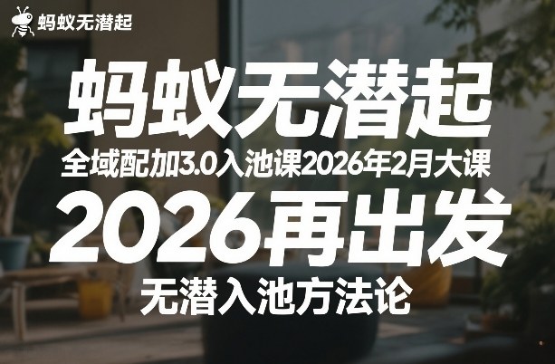 蚂蚁无潜不起全域配抖加3.0入池课2026年2月大课，​2026再出发，无潜入池方法论-百货大全