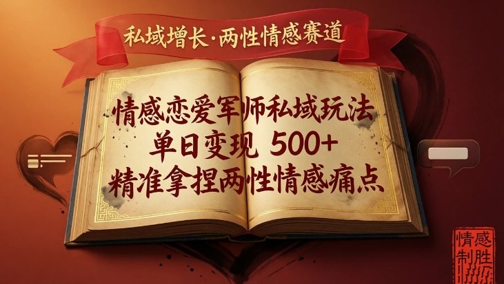 情感恋爱军师私域玩法，单日变现5张+，精准拿捏两性情感痛点-百货大全