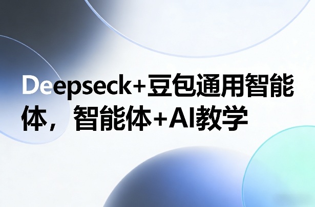 Deepseck+豆包通用智能体，智能体+AI教学-百货大全