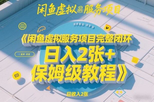 闲鱼虚拟服务项目完整闭环，日入2张+保姆级教程-百货大全