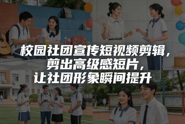 校园社团宣传短视频剪辑，剪出高级感短片，让社团形象瞬间提升-百货大全