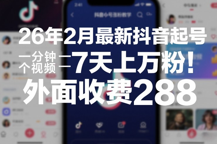 26年2月最新抖音起号涨粉教学，一分钟一个视频，7天上万粉，外面收费288-百货大全