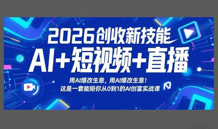 2026创收新技能AI+短视频+直播，用AI爆改生意，这是一套能陪你从0到1的AI创富实战课-百货大全