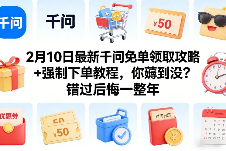 2月10日最新千问免单领取攻略+强制下单教程，你薅到没？错过后悔一整年-百货大全