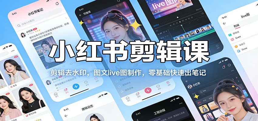 小红书剪辑课：剪辑去水印，图文live图制作，零基础快速出笔记-百货大全